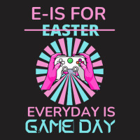 E Is For Easter Everyday Is Game T  Shirt E Is For Easter Everyday Is T-shirt | Artistshot