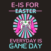 E Is For Easter Everyday Is Game T  Shirt E Is For Easter Everyday Is Tank Top | Artistshot