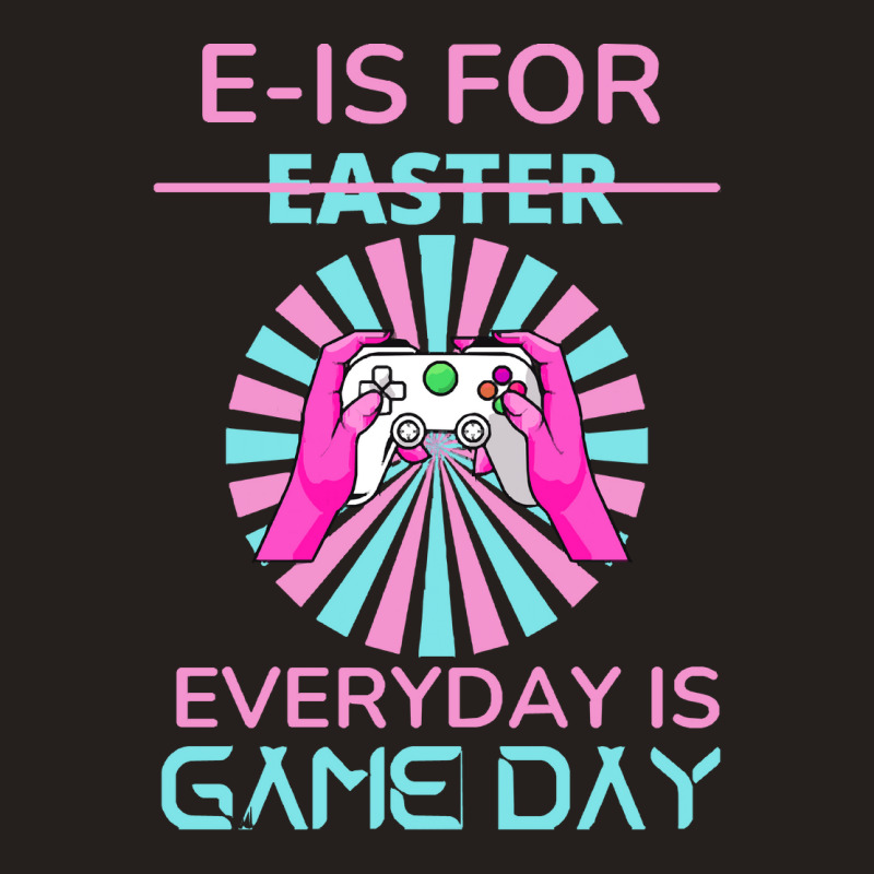 E Is For Easter Everyday Is Game T  Shirt E Is For Easter Everyday Is Tank Top | Artistshot