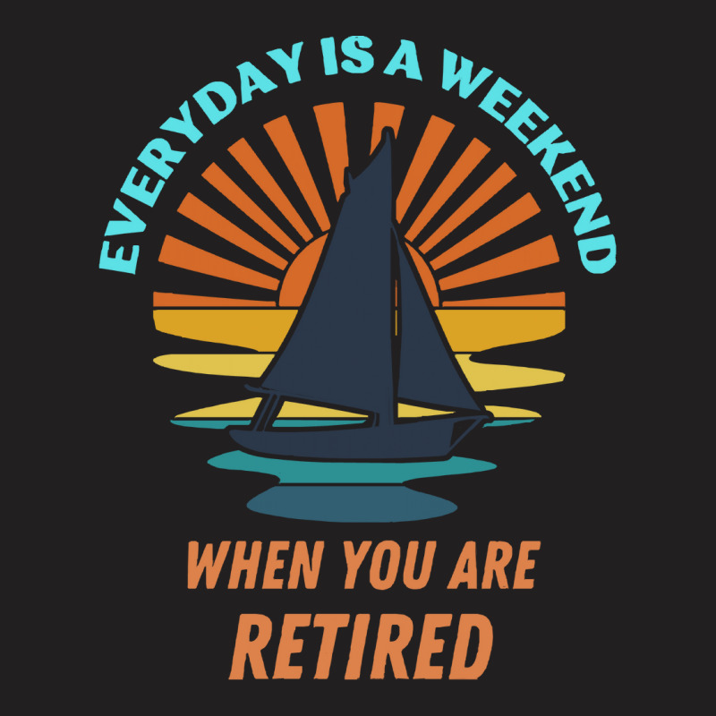 Everyday Is A Weekend When You Are Reti T  Shirteveryday Is A Weekend T-shirt | Artistshot