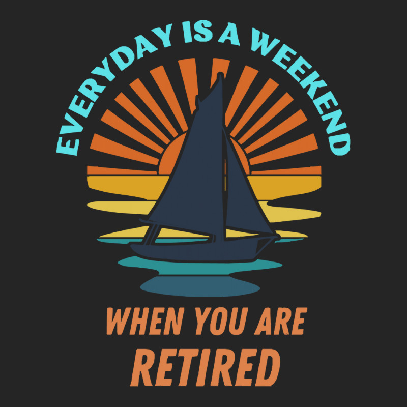 Everyday Is A Weekend When You Are Reti T  Shirteveryday Is A Weekend Unisex Hoodie | Artistshot