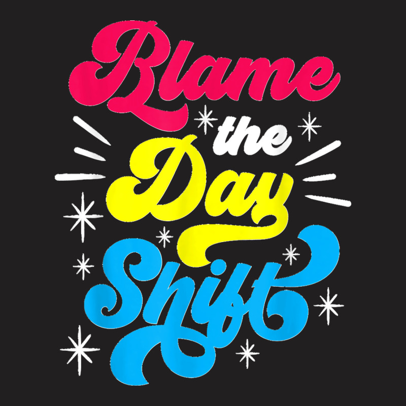 Blame The Day Shift Colleague Night Shift Worker Work Job T-shirt | Artistshot