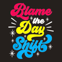 Blame The Day Shift Colleague Night Shift Worker Work Job Tank Top | Artistshot