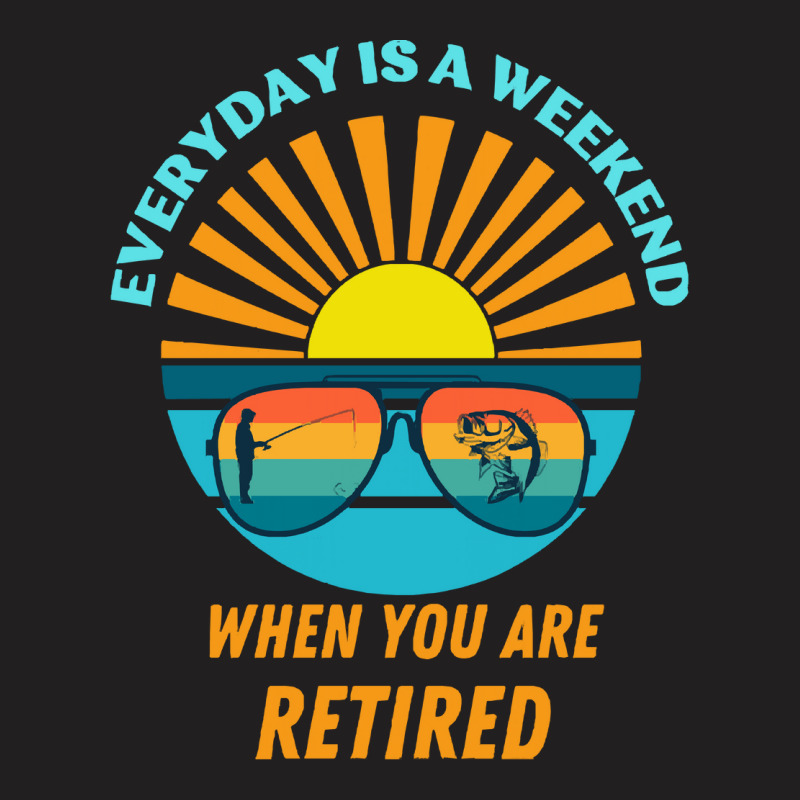 Everyday Is A Weekend When You Are Reti T  Shirteveryday Is A Weekend T-shirt | Artistshot