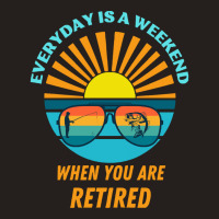 Everyday Is A Weekend When You Are Reti T  Shirteveryday Is A Weekend Tank Top | Artistshot