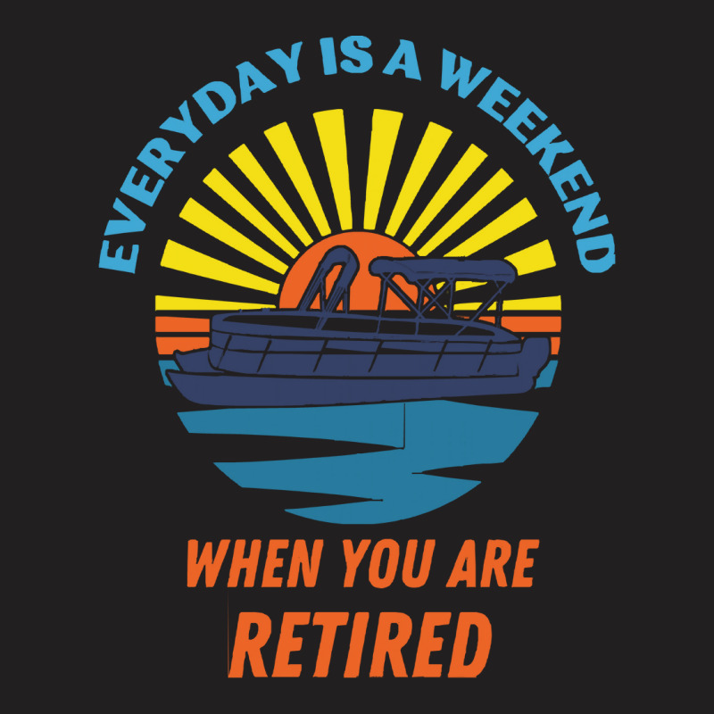 Everyday Is A Weekend When You Are Reti T  Shirteveryday Is A Weekend T-shirt | Artistshot