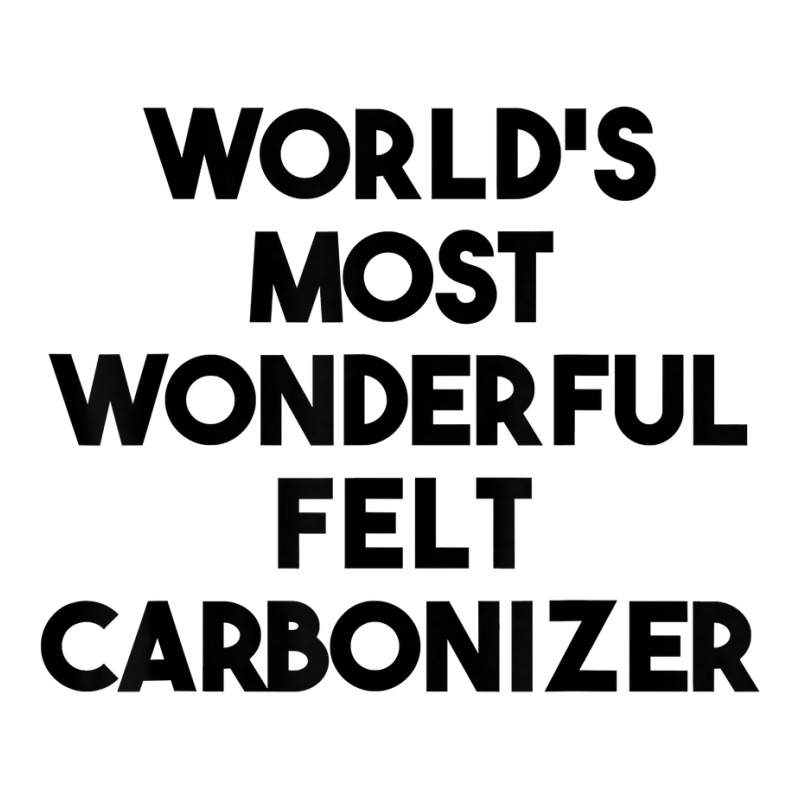 World's Most Wonderful Felt Carbonizer T Shirt Crewneck Sweatshirt | Artistshot