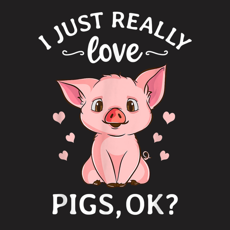 I Just Really Love Pigs Ok Hog Lover Cute Farmer T Shirt T-shirt | Artistshot