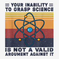 Your Inability To Grasp Science Is Not A Valid Argument T Shirt Classic T-shirt | Artistshot