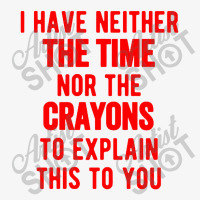 I Have Neither The Time Nor The Crayons Ladies Fitted T-shirt | Artistshot