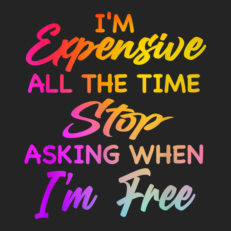 I'm Expensive All The Time Stop Asking When Im Free Funny T Shirt 3/4 Sleeve Shirt | Artistshot