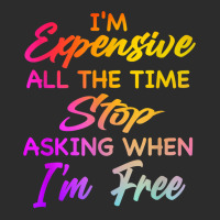 I'm Expensive All The Time Stop Asking When Im Free Funny T Shirt Exclusive T-shirt | Artistshot