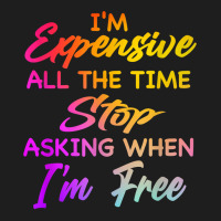 I'm Expensive All The Time Stop Asking When Im Free Funny T Shirt Classic T-shirt | Artistshot