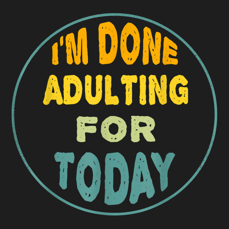 I'm Done Adulting For Today Funny Meme T Shirt Classic T-shirt | Artistshot