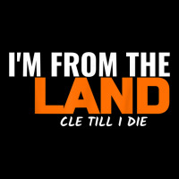 I'm From The Land Cle Till I Die Cleveland T Shirt Long Sleeve Shirts | Artistshot