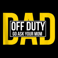 Funny Dad Quote Off Duty Go Ask Your Mom Fathers Gift Tank Top Pocket T-shirt | Artistshot