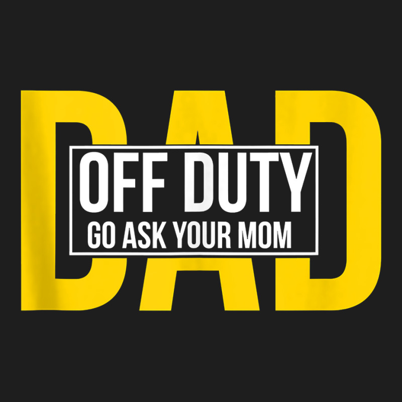 Funny Dad Quote Off Duty Go Ask Your Mom Fathers Gift Tank Top Classic T-shirt | Artistshot