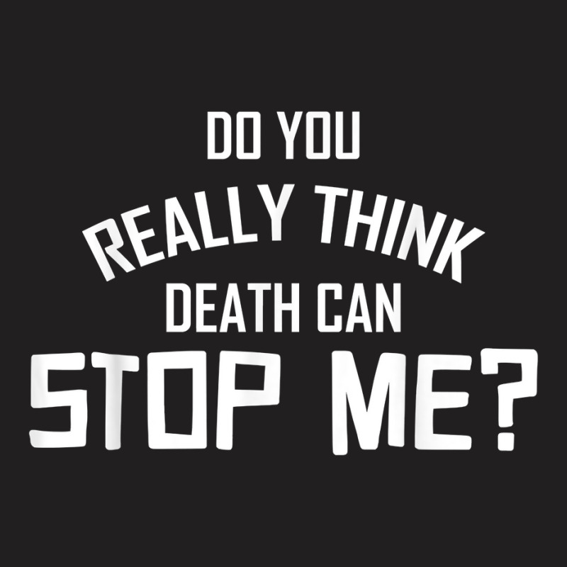 Do You Really Think Death Can Stop Me  Apparel T Shirt T-shirt | Artistshot