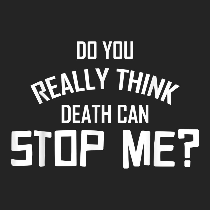 Do You Really Think Death Can Stop Me  Apparel T Shirt 3/4 Sleeve Shirt | Artistshot