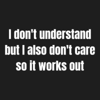 I Don't Understand But I Also Don't Care So It Works Out Classic T-shirt | Artistshot