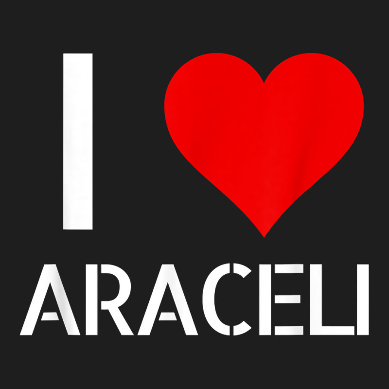 I Love Araceli Heart Lover Girlfriend Cute Birthday Family T Shirt Classic T-shirt by esquezdmonene | Artistshot