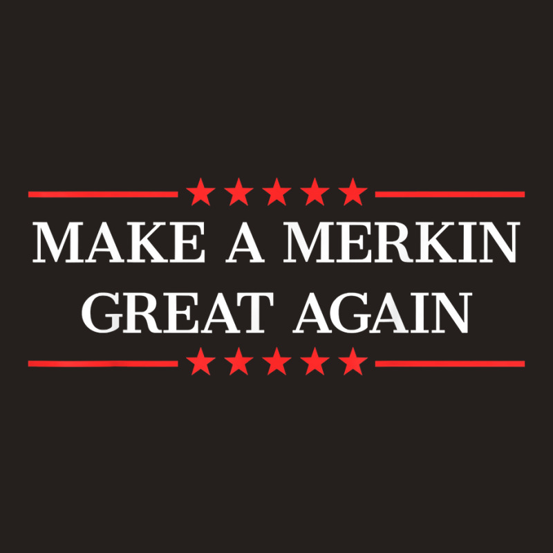 Make A Merkin Great Again T Shirt Tank Top | Artistshot