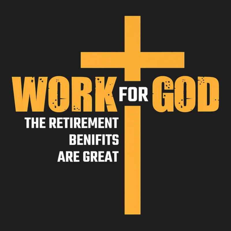 Work For God The Retirement Benefits Are Great Premium T Shirt Classic T-shirt by cm-arts | Artistshot