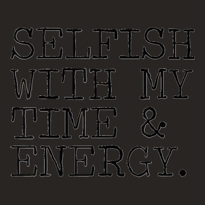 Selfish With My Time & Energy Ladies Fitted T-Shirt by LisaMarieRangel | Artistshot