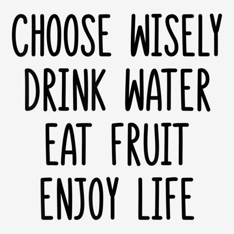 Choose Wisely Drink Water Eat Fruit Enjoy Life T Shirt Toddler Hoodie by cm-arts | Artistshot