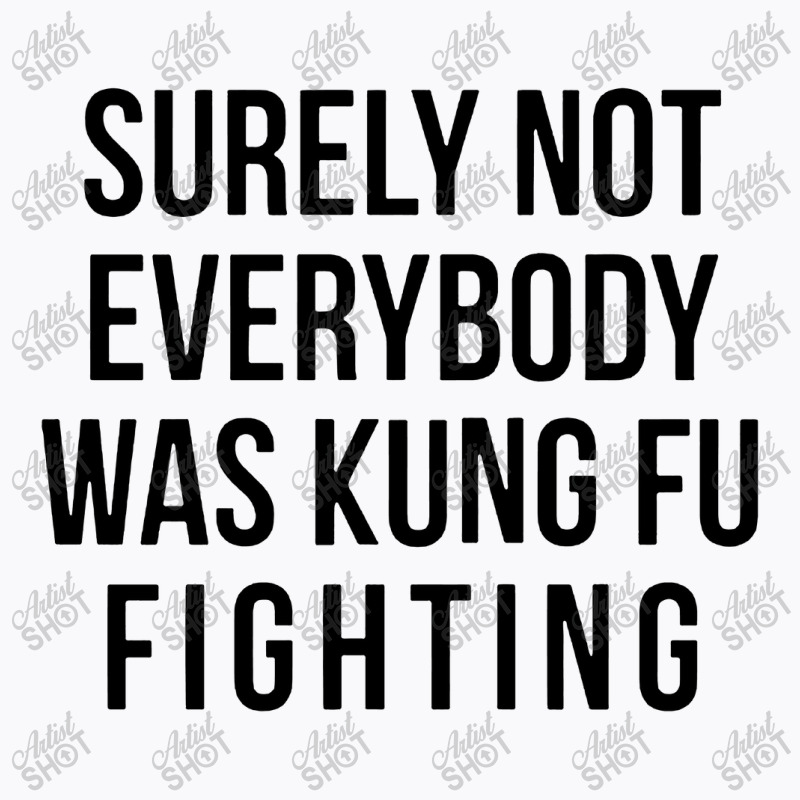 Surely Not Everybody Was Kung Fu Fighting T-shirt | Artistshot