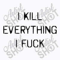 I Kill Everything I Fuck (also Available, I Fuck Everything I Kill) T-shirt | Artistshot