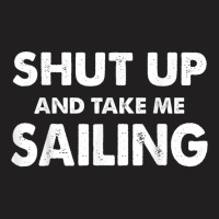 Shut Up And Take Me Sailing Humorous Sail Shirt T-shirt | Artistshot