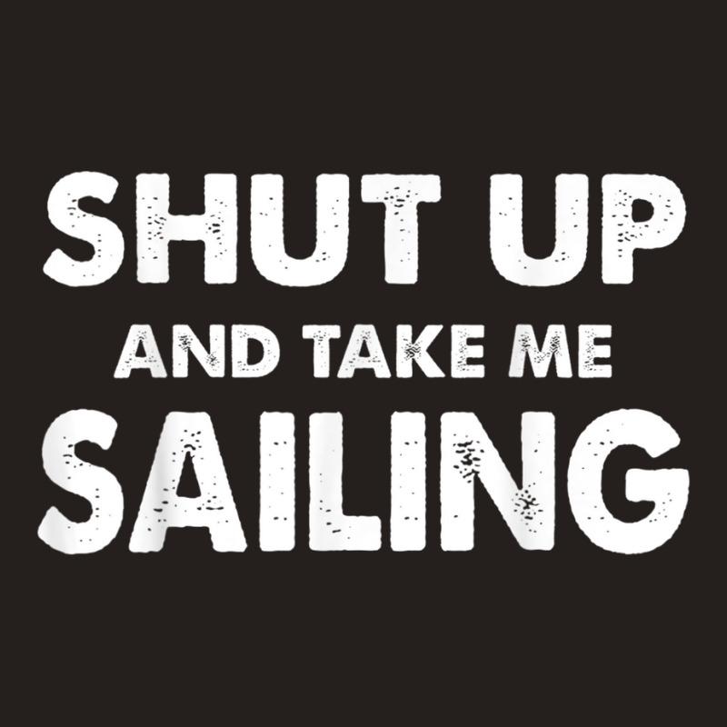 Shut Up And Take Me Sailing Humorous Sail Shirt Tank Top | Artistshot