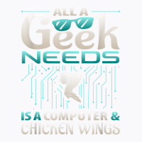 All A Geek Needs Is A Computer And Chicken Wings T Shirt T-shirt | Artistshot