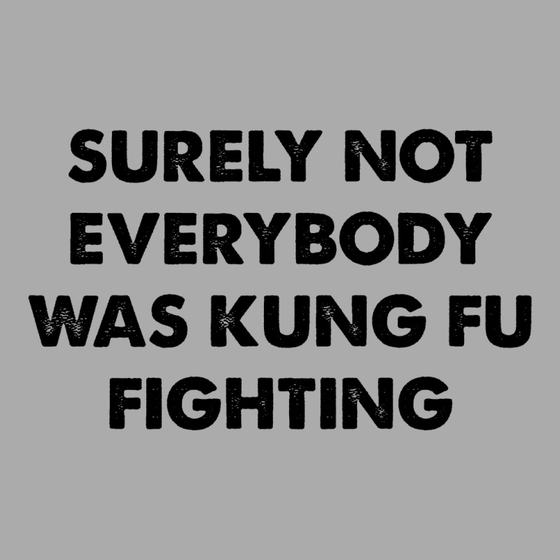 Surely Not Everybody Was Kung Fu Fighting T-shirt | Artistshot