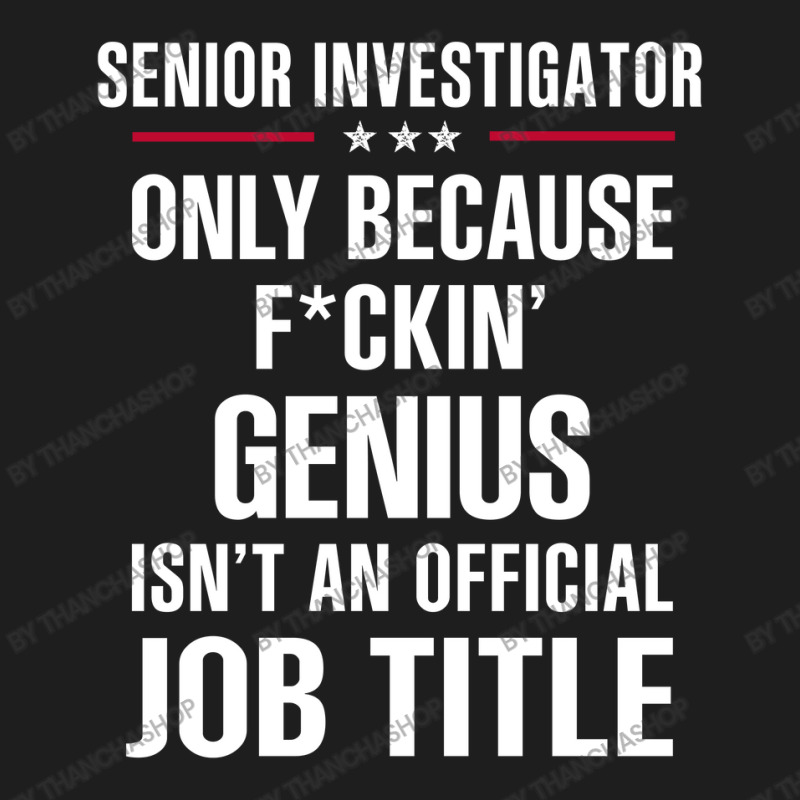 Gift For F Ckin' Genius Senior Investigator Classic T-shirt by thanchashop | Artistshot