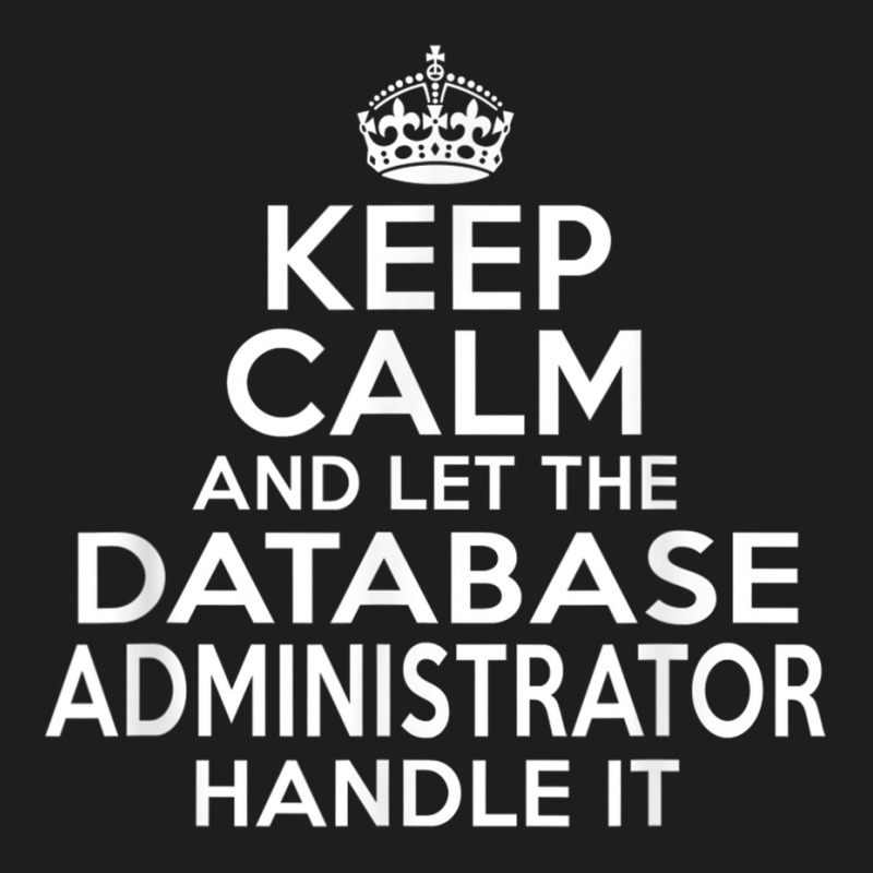 Keep Calm And Let The Database Administrator Handle It Classic T-shirt by cm-arts | Artistshot