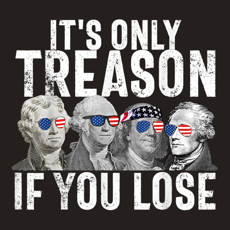 It's Only Treason If You Lose Founding Fathers 4th Of July T Shirt Tank Top | Artistshot