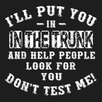 I’ll Put You In The Trunk And Help People Look For You Don’t T Shi Classic T-shirt | Artistshot