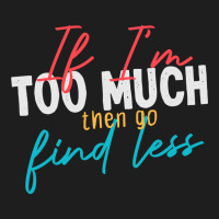 If Im Too Much Then Go Find Less Funny Wife, Girlfriend Joke Gift Clas Classic T-shirt | Artistshot