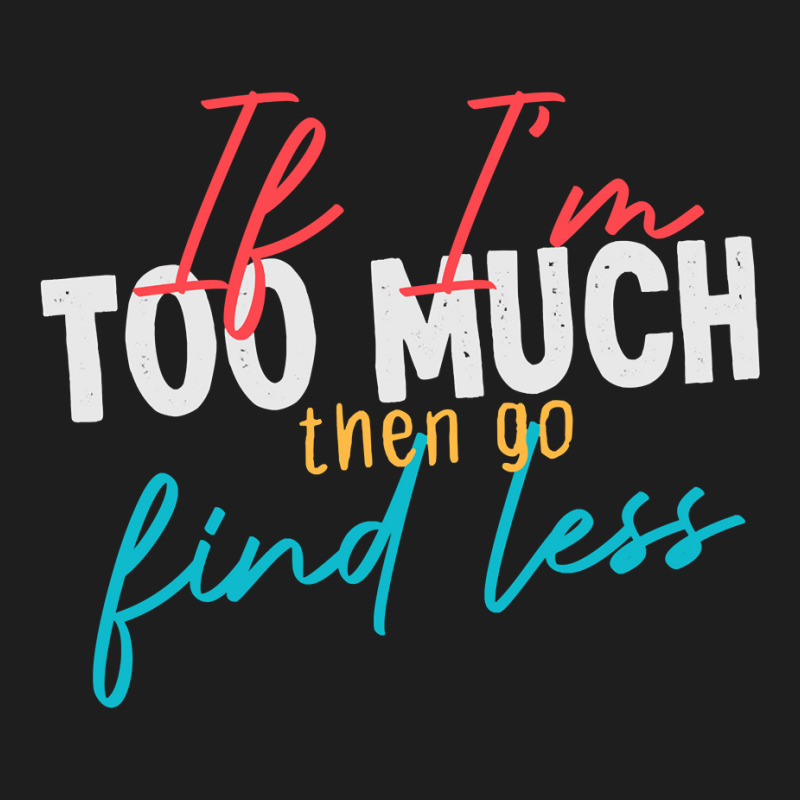 If Im Too Much Then Go Find Less Funny Wife, Girlfriend Joke Gift Clas Classic T-shirt by Tisha Brown | Artistshot