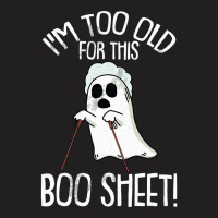 Im Too Old For This Boo Sheet Lazy Halloween Costume Ghost T-shirt | Artistshot