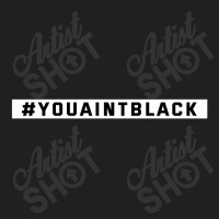 You Aint Black Politics T-shirt | Artistshot