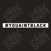 You Aint Black Politics Tank Top | Artistshot