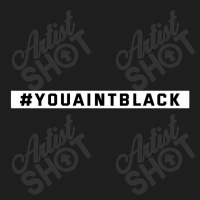 You Aint Black Politics Classic T-shirt | Artistshot