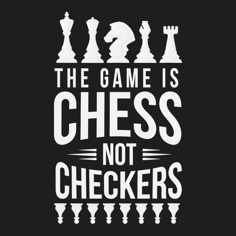 The Game Is Chess Not Checkers Grandmaster Gift Classic T-shirt | Artistshot