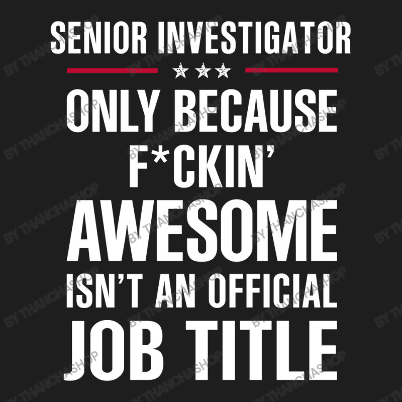 Gift For F Ckin' Awesomw Senior Investigator Classic T-shirt by thanchashop | Artistshot