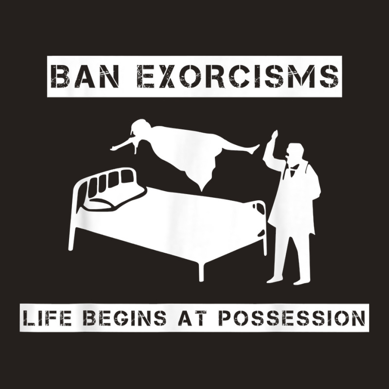 Ban Exorcisms Life Begins At Possession Apparel T Shirt Tank Top by cm-arts | Artistshot