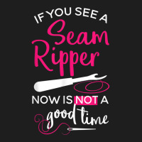 Sewing Tee If You See A Seam Ripper Now Is Not A Good Time T Shirt Classic T-shirt | Artistshot