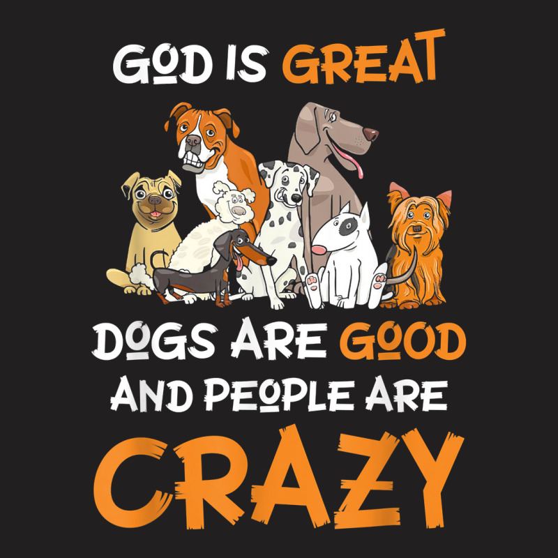 God Is Great Dogs Are Good And People Are Crazy Dog Lover T Shirt T-shirt | Artistshot